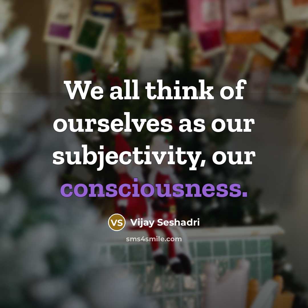 “We all think of ourselves as our subjectivity, our consciousness.…” quote by Vijay Seshadri