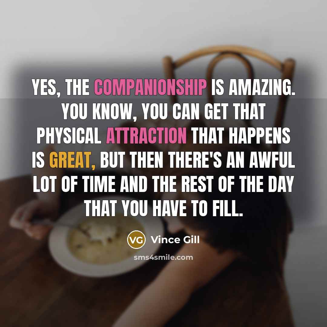 “Yes, the companionship is amazing. You know, you can get…” quote by Vince Gill