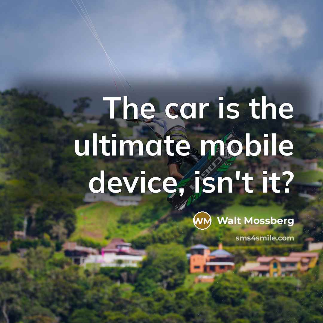 “The car is the ultimate mobile device, isn't it?…” quote by Walt Mossberg