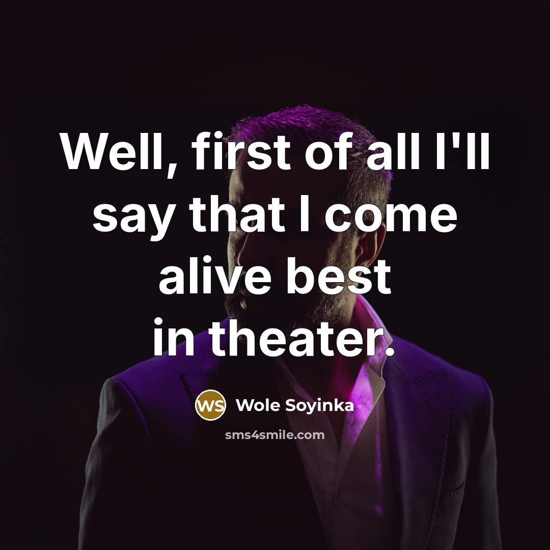 “Well, first of all I'll say that I come alive best in theater.” quote by Wole Soyinka