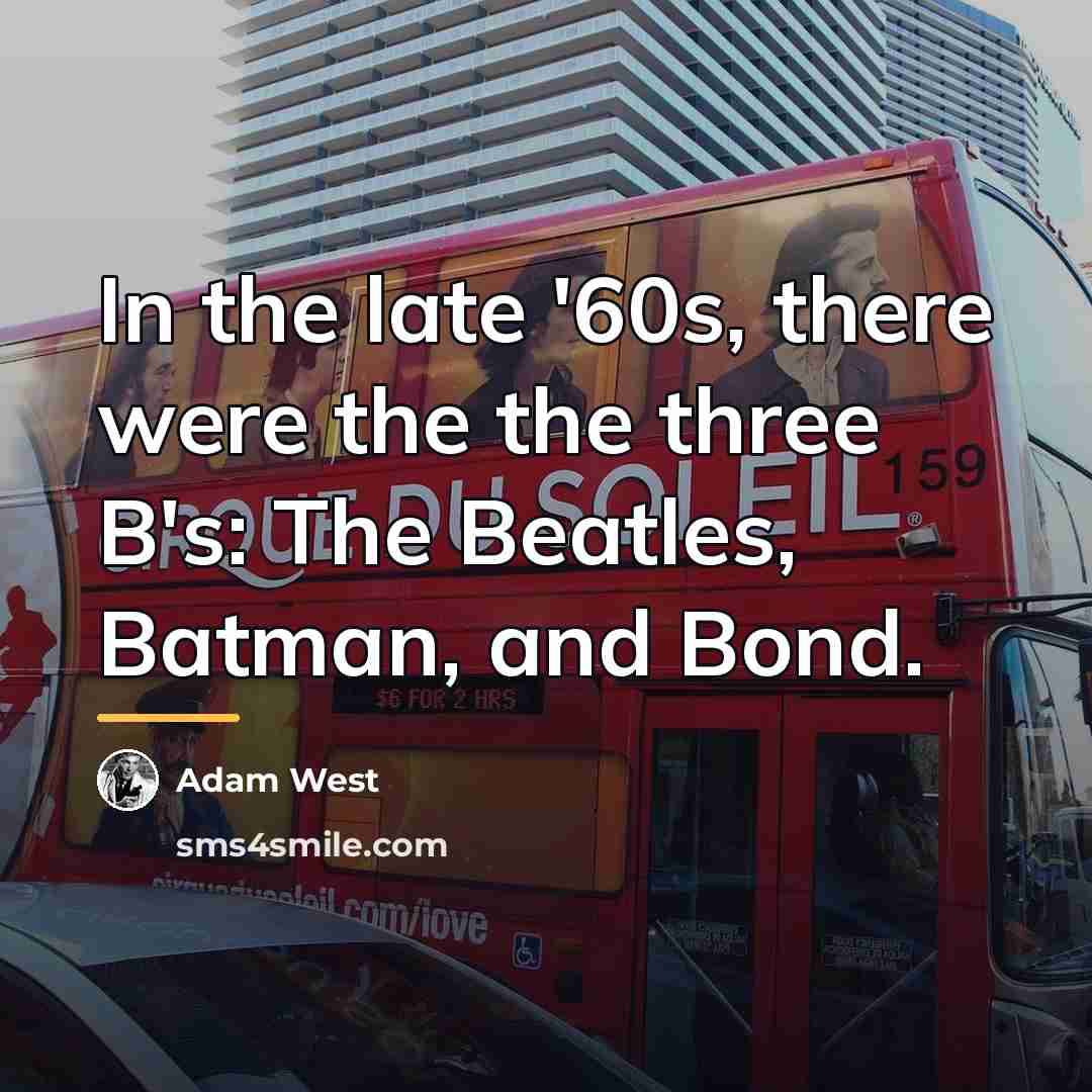 “In the late '60s, there were the the three B's:…” quote by Adam West