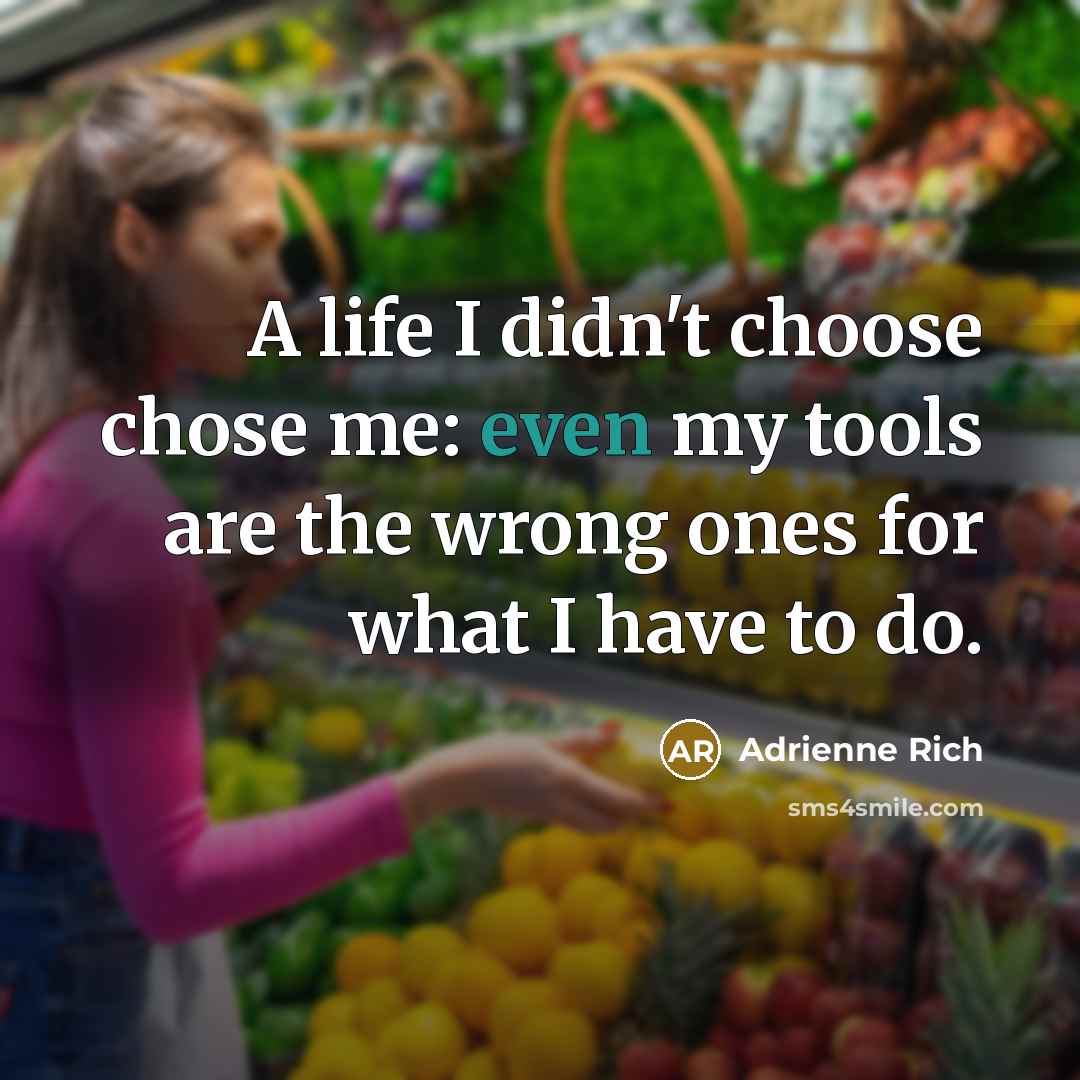 “A life I didn't choose chose me: even my tools…” quote by Adrienne Rich
