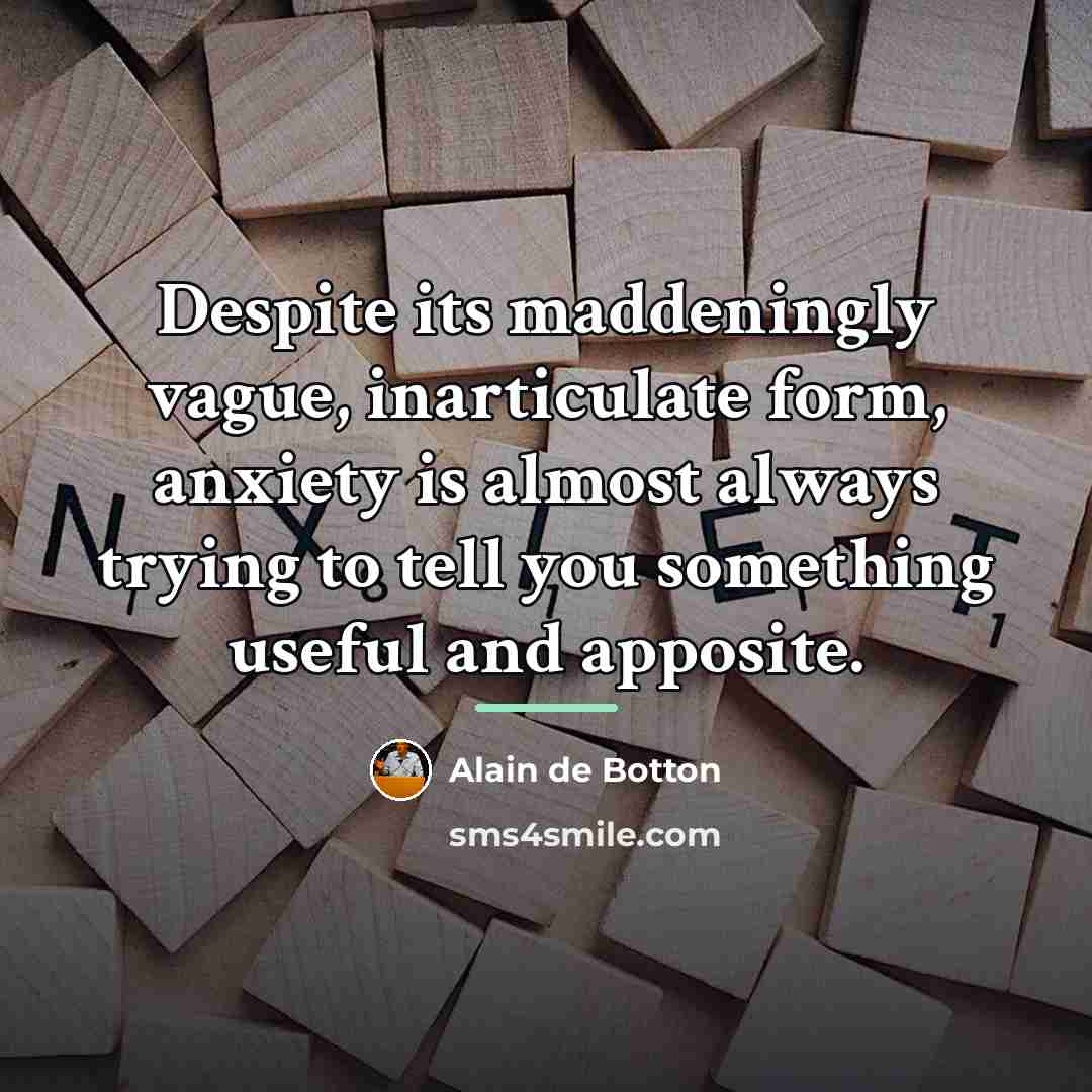 “Despite its maddeningly vague, inarticulate form, anxiety is almost always…” quote by Alain de Botton