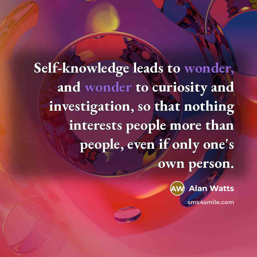 “Self-knowledge leads to wonder, and wonder to curiosity and investigation,…” quote by Alan Watts