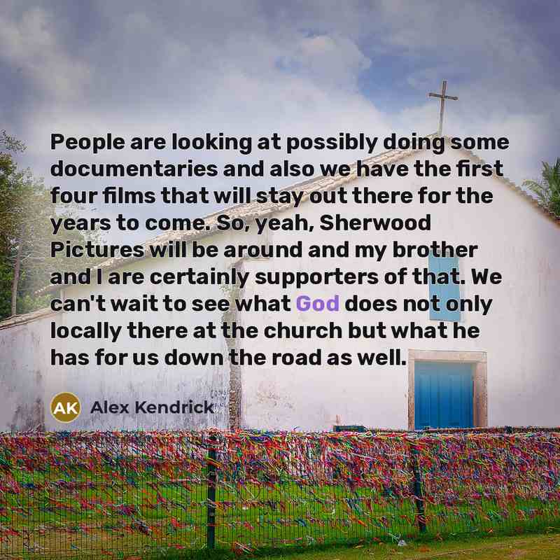 “People are looking at possibly doing some documentaries and also…” quote by Alex Kendrick