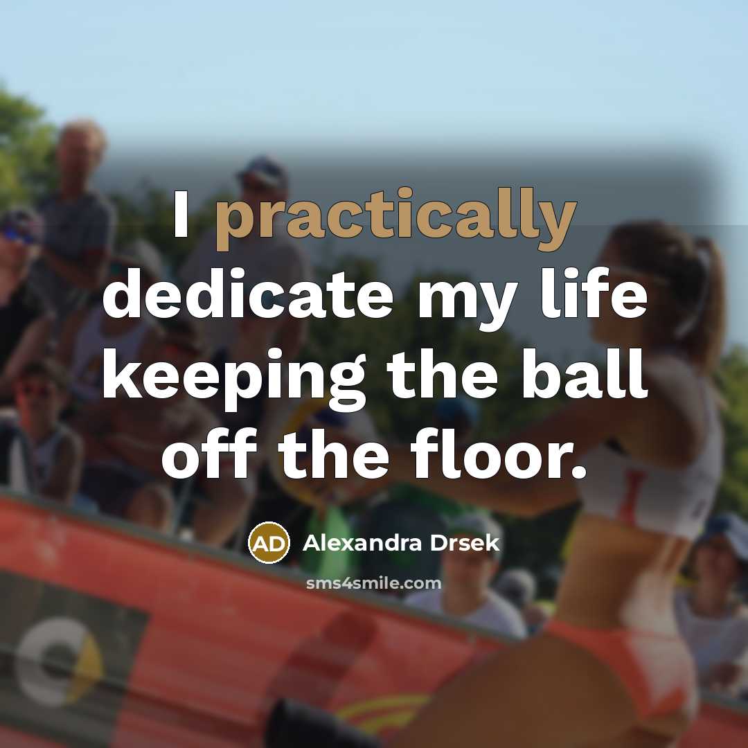“I practically dedicate my life keeping the ball off the floor.” quote by Alexandra Drsek