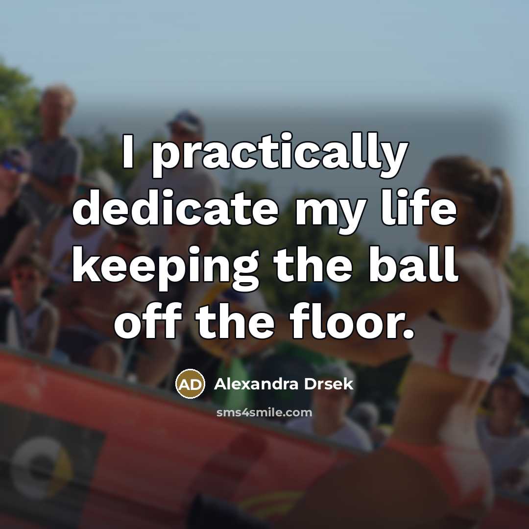 “I practically dedicate my life keeping the ball off the floor.” quote by Alexandra Drsek