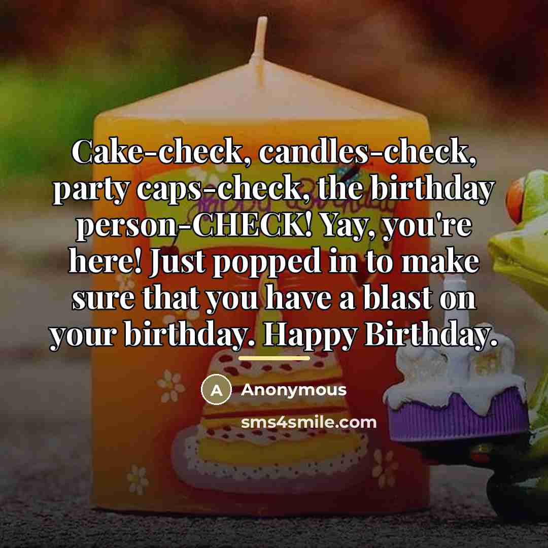 “Cake-check, candles-check, party caps-check, the birthday person-CHECK! Yay, you're here!…” quote by Anonymous