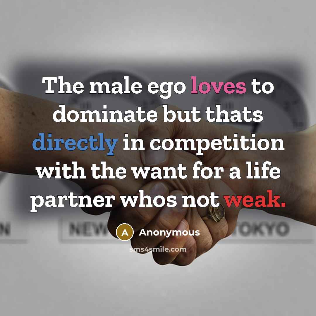 “The male ego loves to dominate but thats directly in competition with the want for a life partner whos not weak.” quote by Anonymous