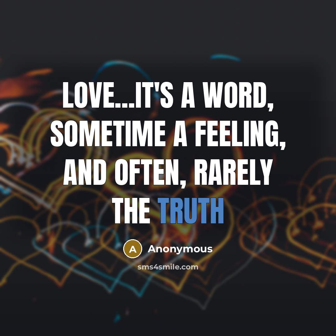 “Love...It's a word, sometime a feeling, and often, rarely the truth” quote by Anonymous