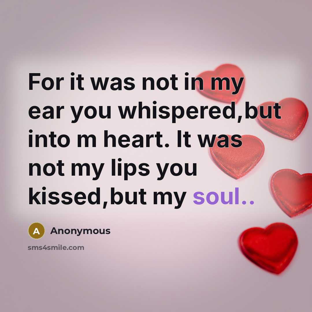 “For it was not in my ear you whispered,but into…” quote by Anonymous