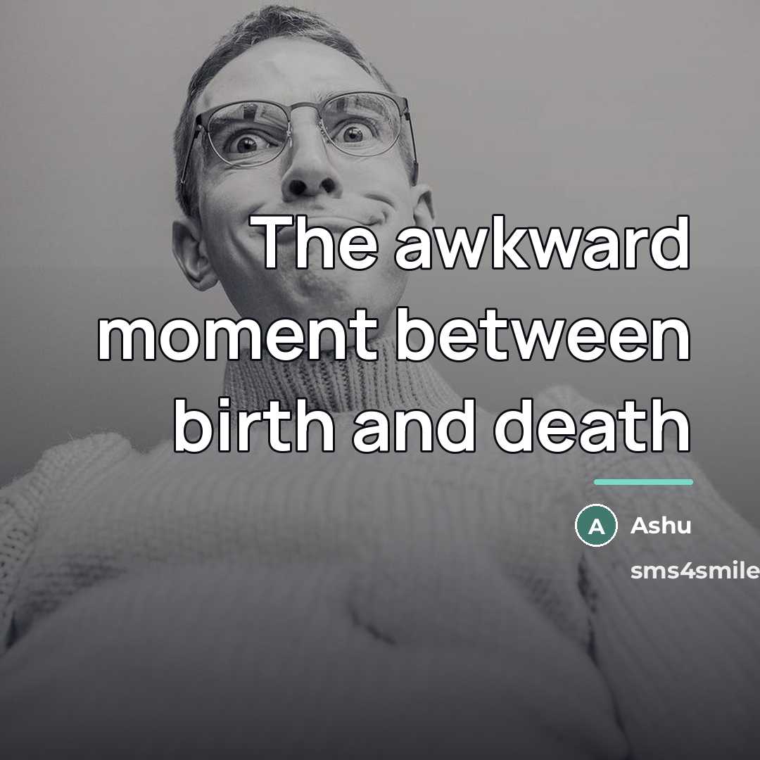 “The awkward moment between birth and death…” quote by Ashu