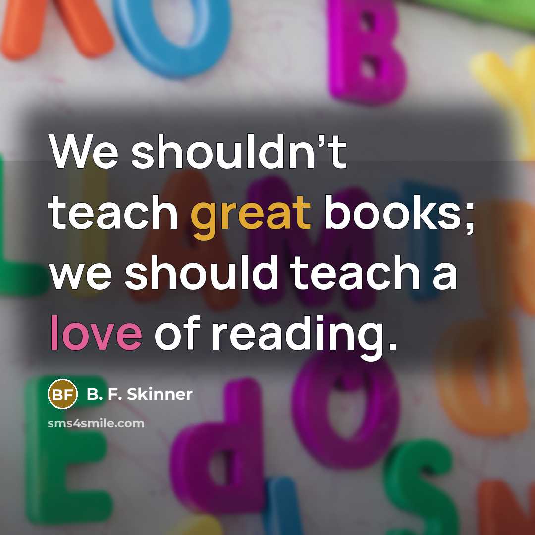 “We shouldn't teach great books; we should teach a love…” quote by B. F. Skinner
