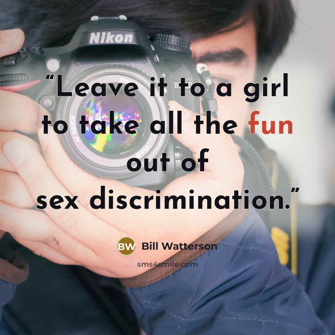 “Leave it to a girl to take all the fun out of sex discrimination.” quote by Bill Watterson