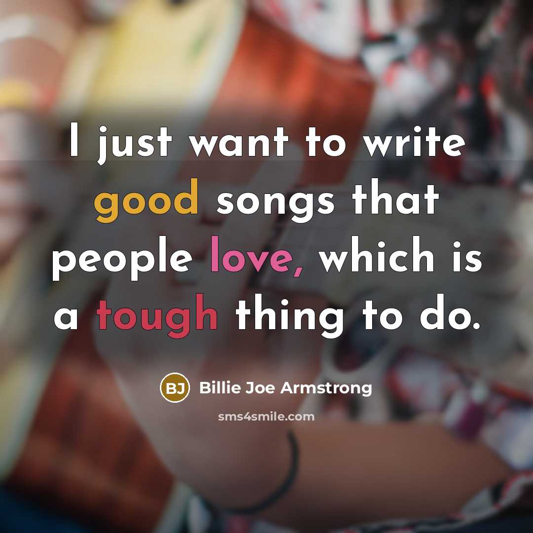 “I just want to write good songs that people love,…” quote by Billie Joe Armstrong