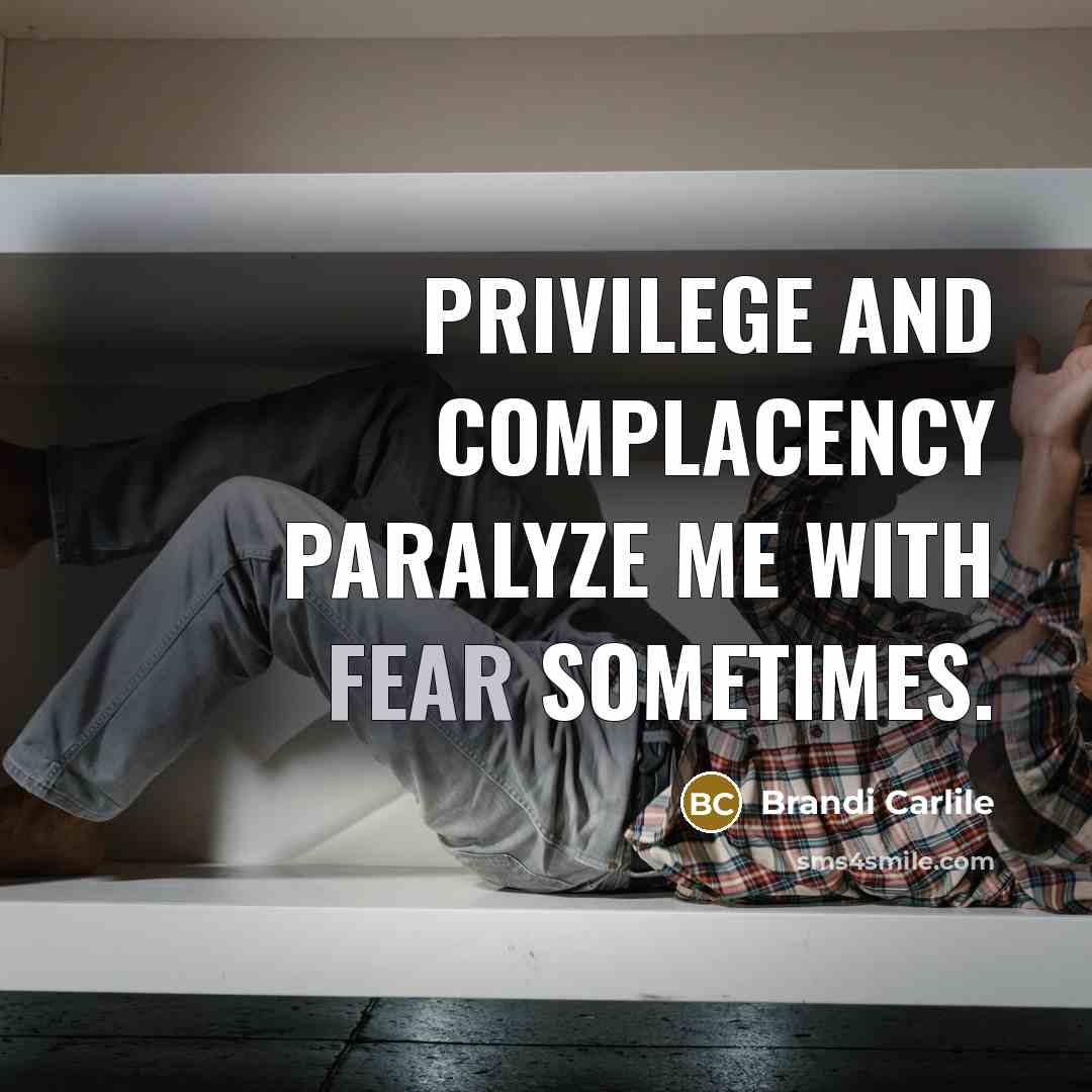 “Privilege and complacency paralyze me with fear sometimes.…” quote by Brandi Carlile