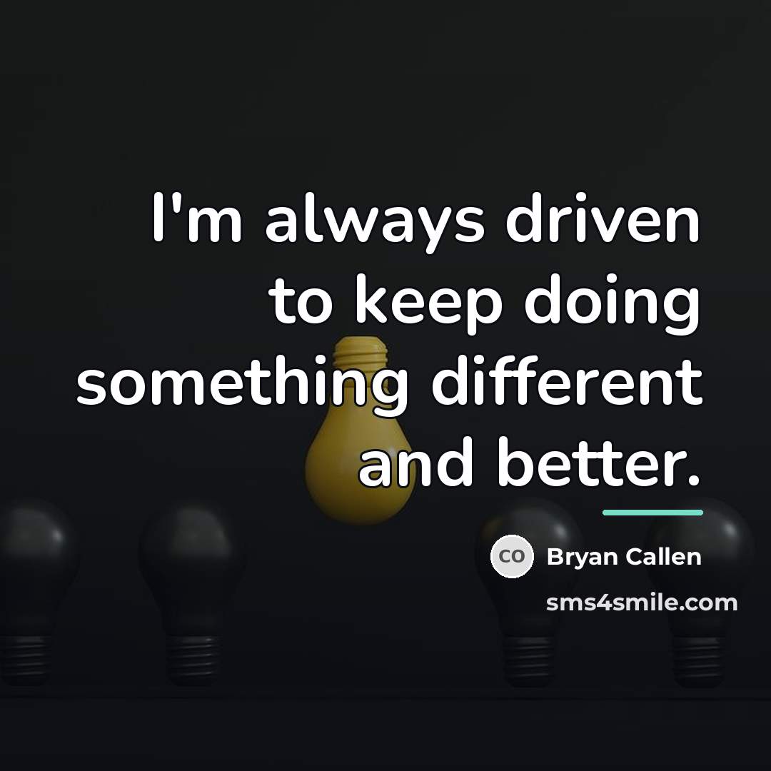 “I'm always driven to keep doing something different and better.…” quote by Bryan Callen