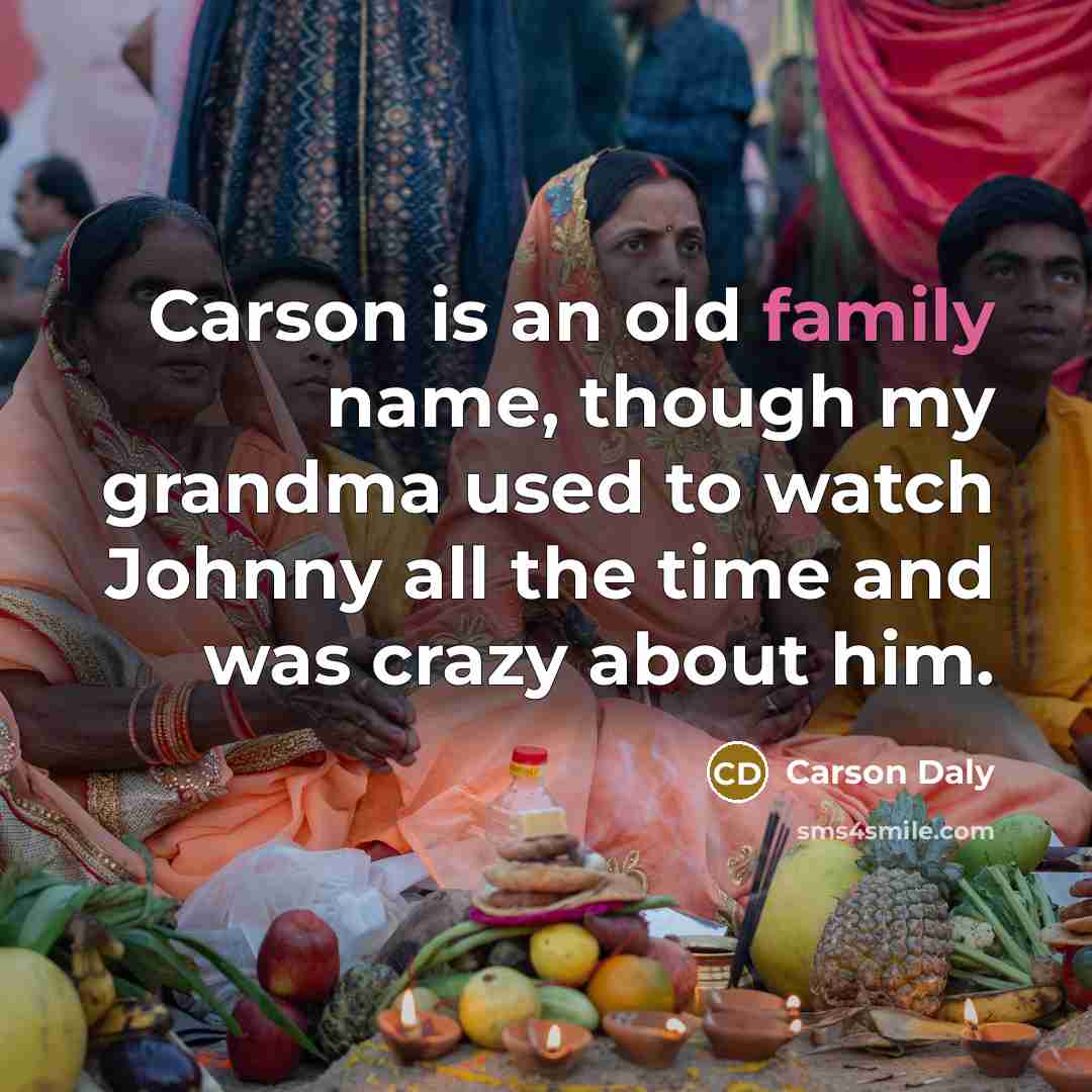 “Carson is an old family name, though my grandma used to watch Johnny all the time and was crazy about him.” quote by Carson Daly