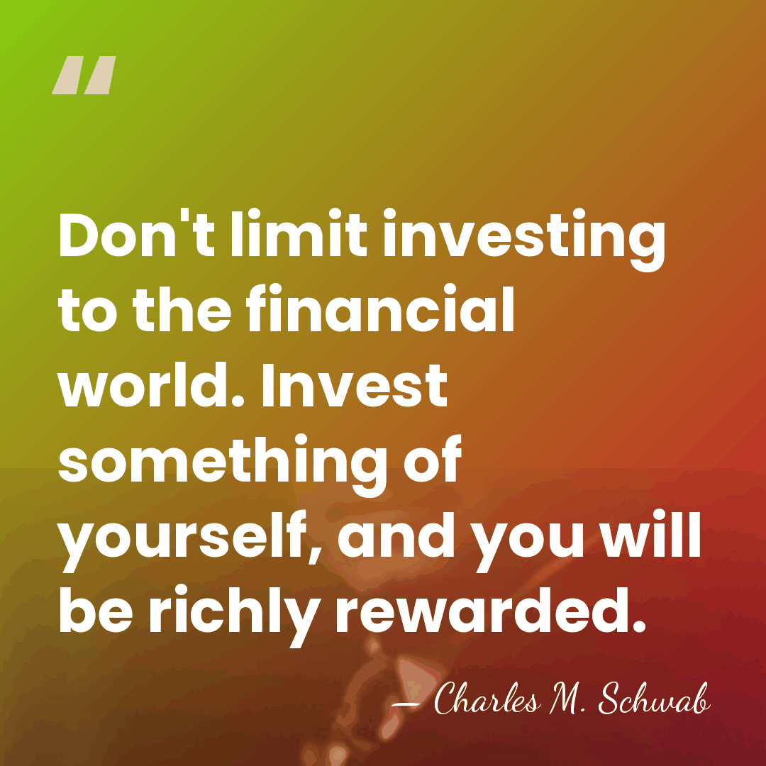 Don't limit investing to the financial world. Invest something of yourself, and&hellip; - Charles M. Schwab