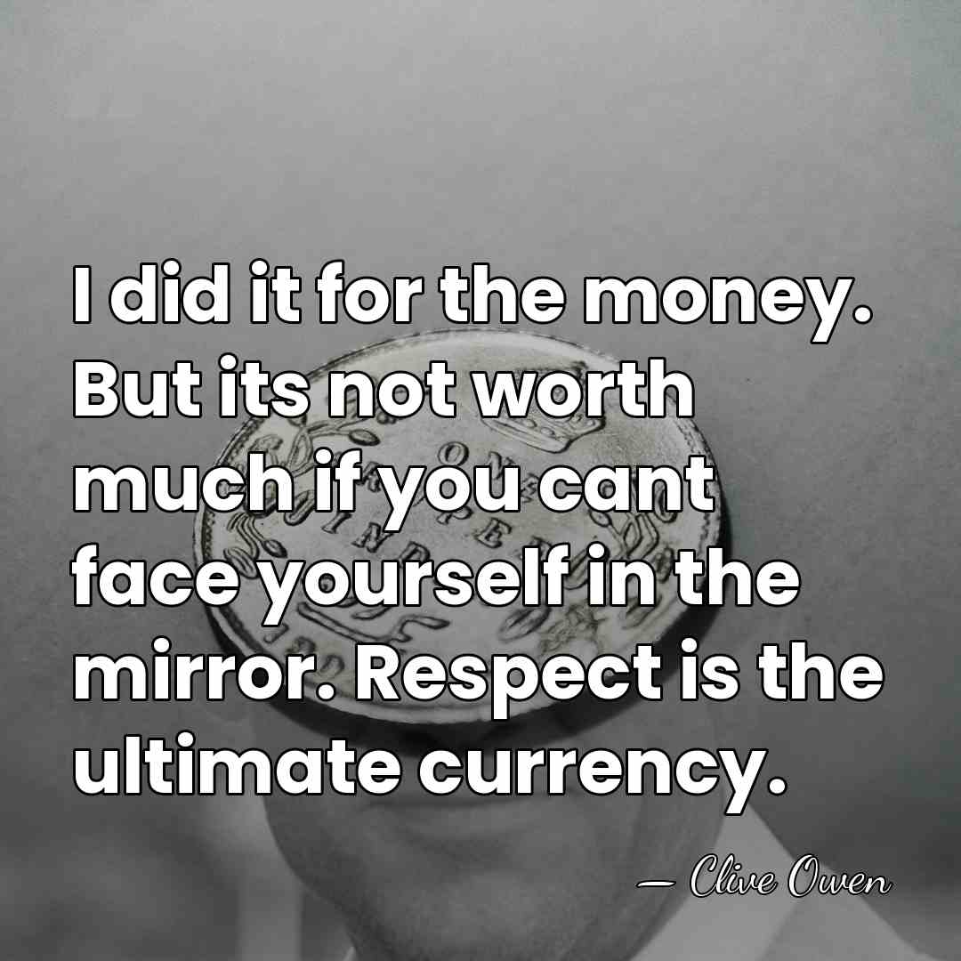 I did it for the money. But its not worth much if&hellip; - Clive Owen