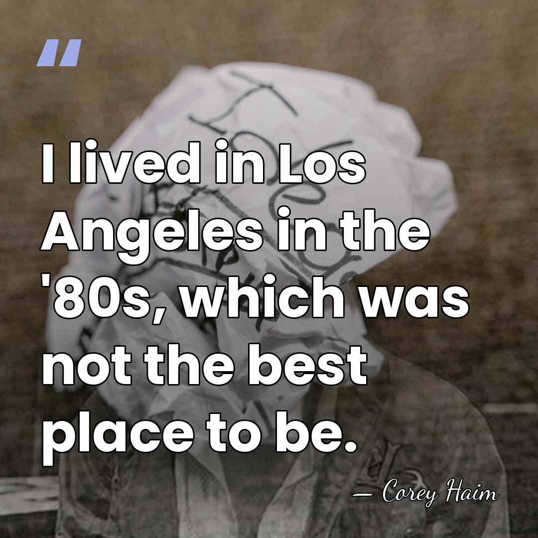 I lived in Los Angeles in the '80s, which was not the&hellip; - Corey Haim