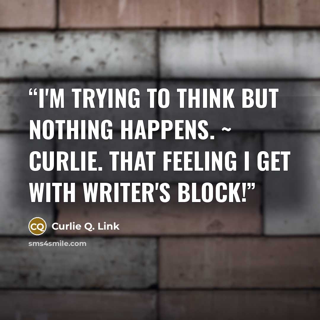 “I'm trying to think but nothing happens. ~ Curlie. That feeling I get with writer's block!” quote by Curlie Q. Link