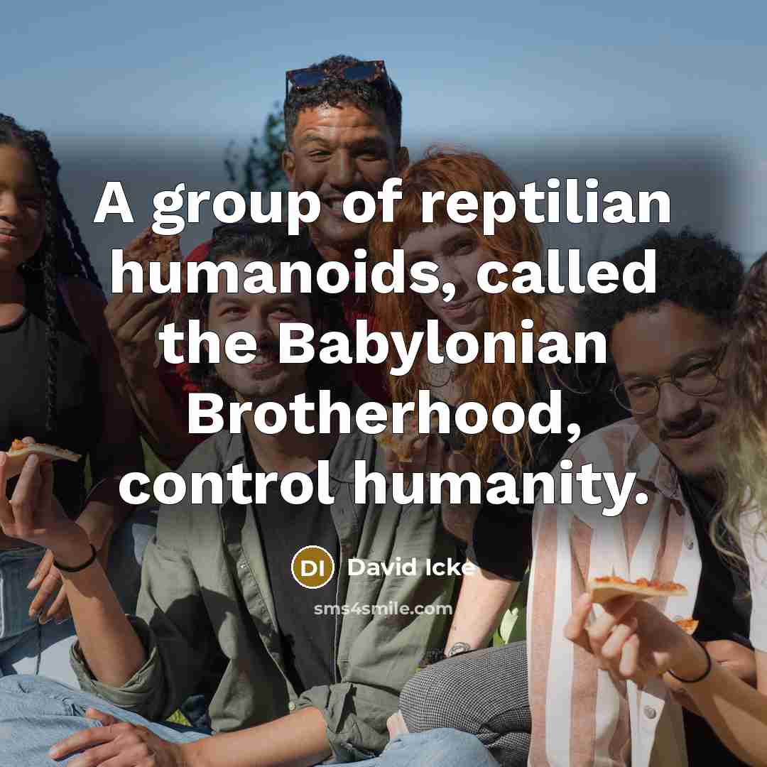 “A group of reptilian humanoids, called the Babylonian Brotherhood, control…” quote by David Icke