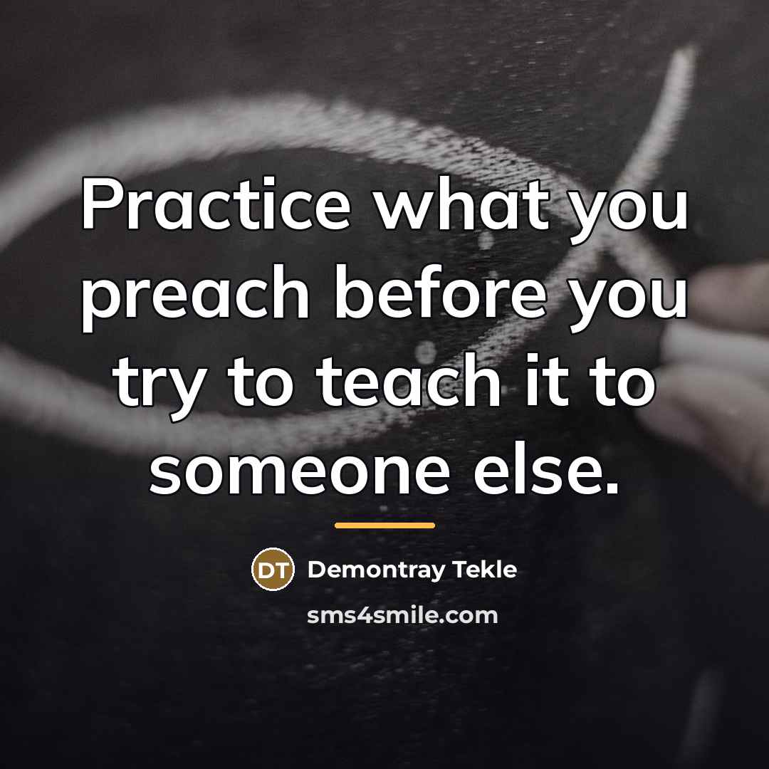 “Practice what you preach before you try to teach it…” quote by Demontray Tekle