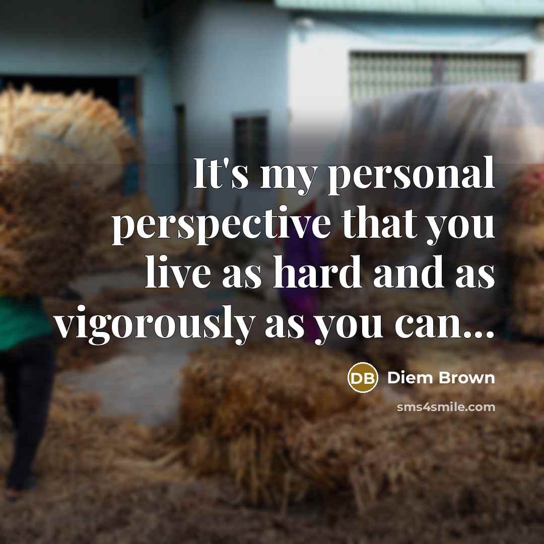“It's my personal perspective that you live as hard and…” quote by Diem Brown