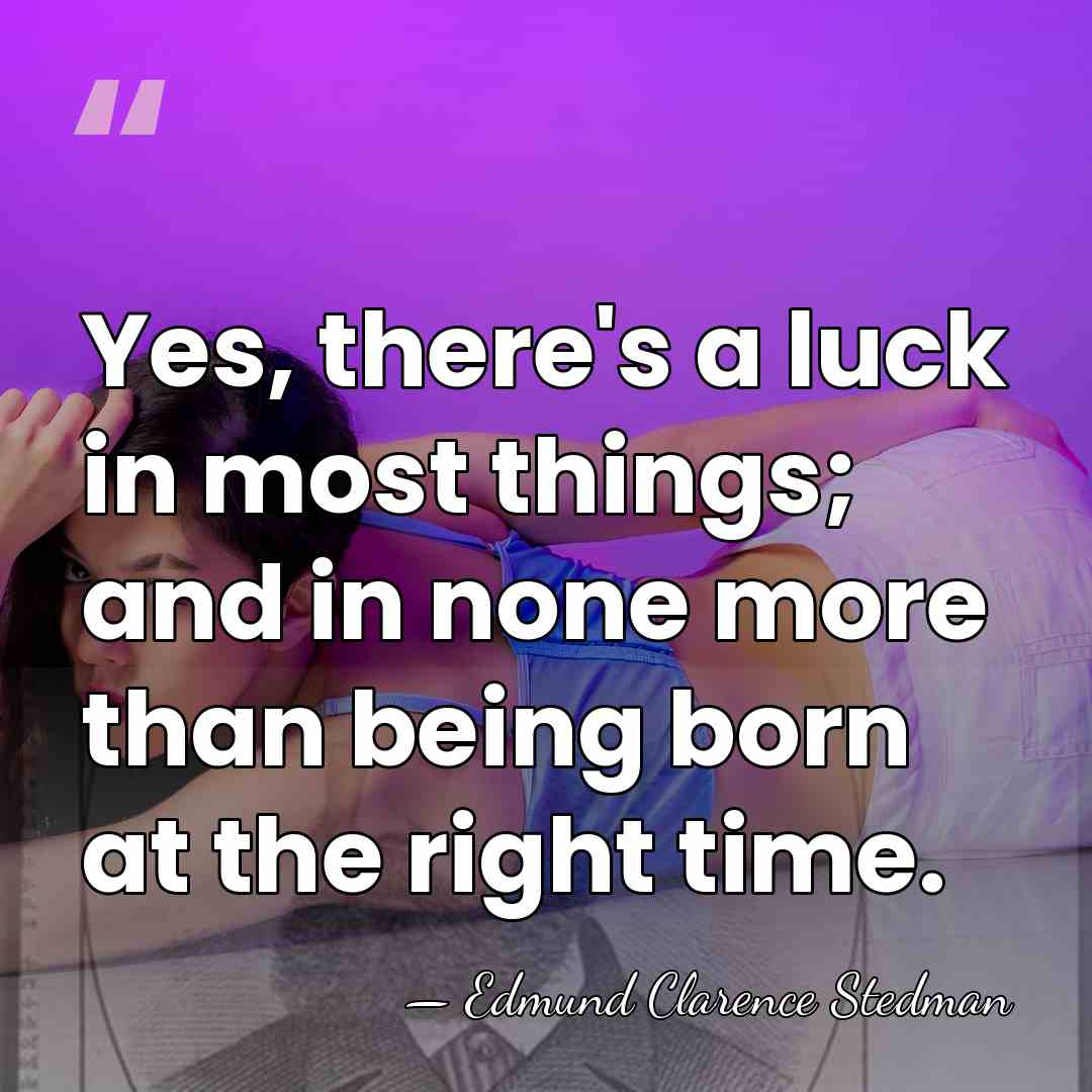Yes, there's a luck in most things; and in none more than&hellip; - Edmund Clarence Stedman