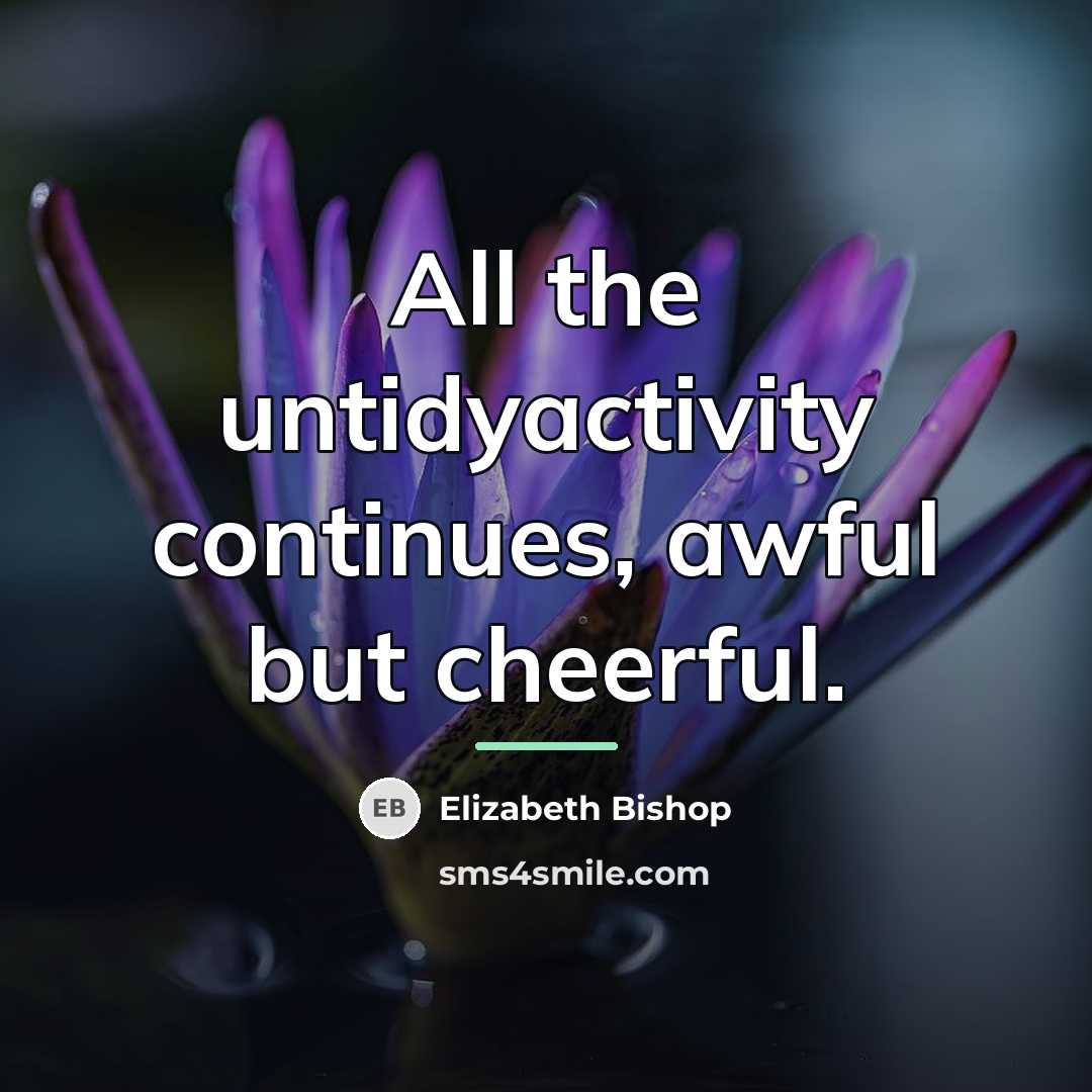 “All the untidyactivity continues, awful but cheerful.…” quote by Elizabeth Bishop