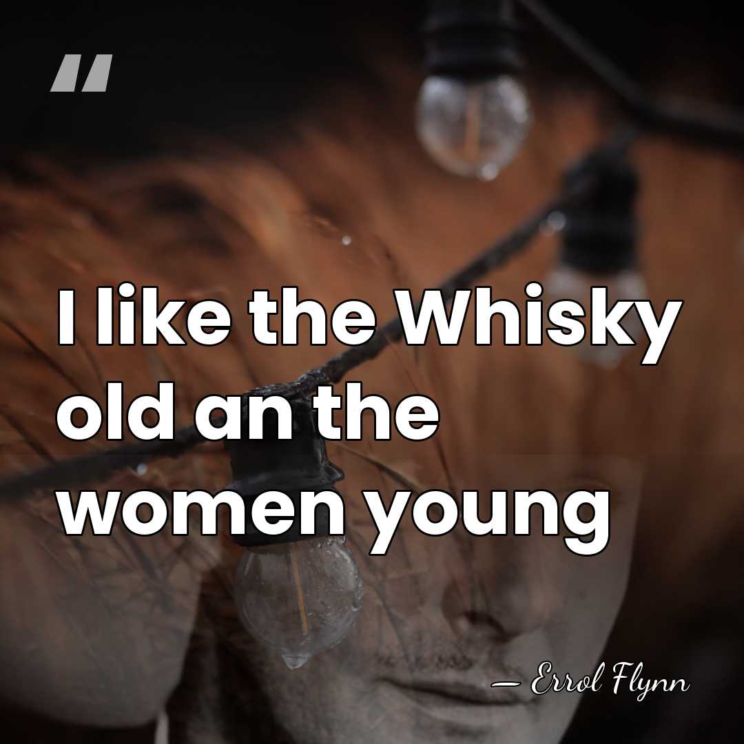 I like the Whisky old an the women young - Errol Flynn