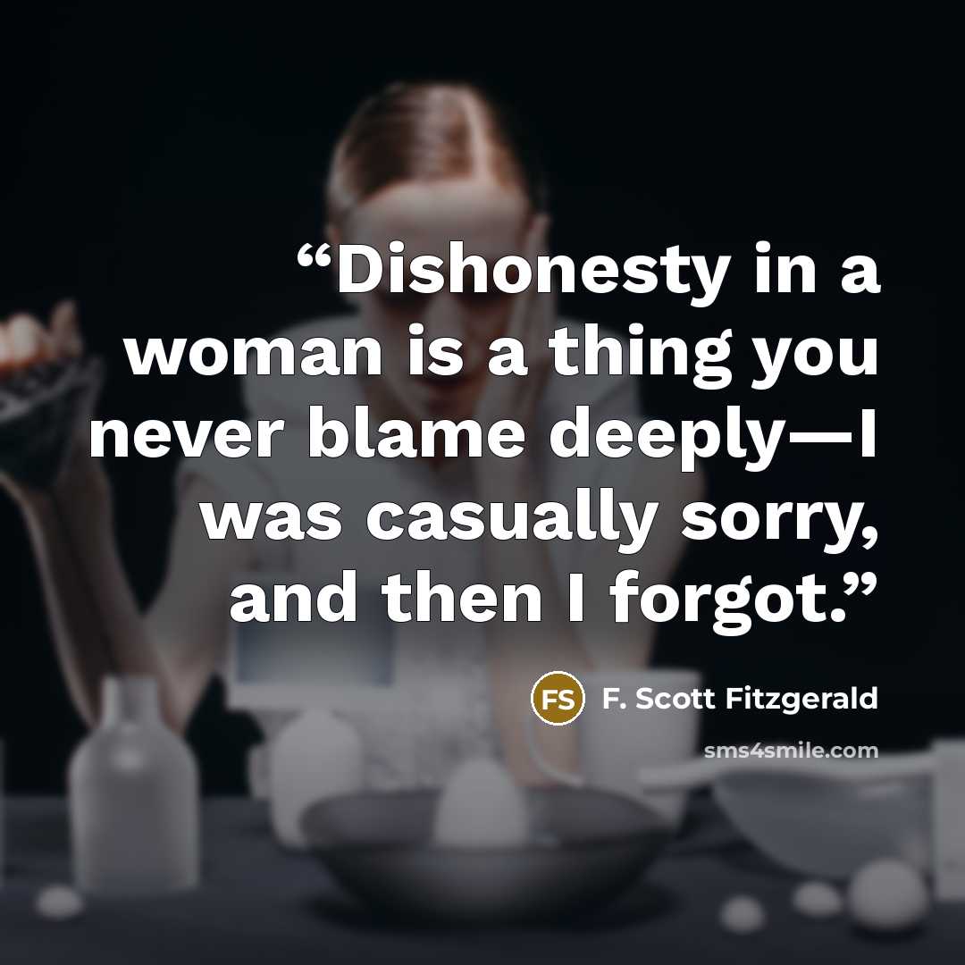 “Dishonesty in a woman is a thing you never blame deeply—I was casually sorry, and then I forgot.” quote by F. Scott Fitzgerald