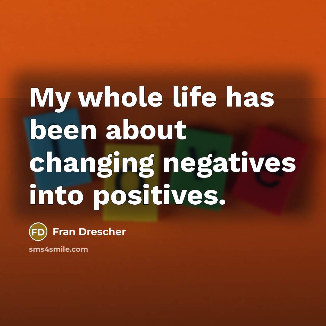 “My whole life has been about changing negatives into positives.…” quote by Fran Drescher