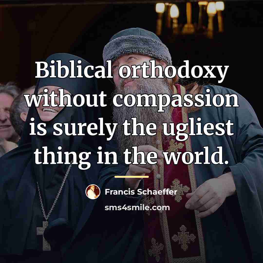 “Biblical orthodoxy without compassion is surely the ugliest thing in…” quote by Francis Schaeffer