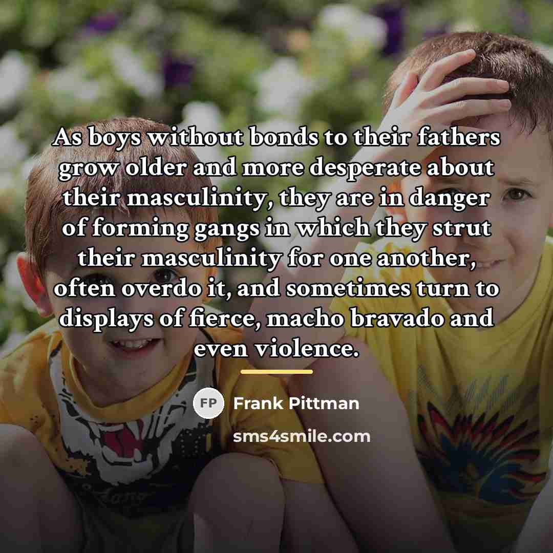 “As boys without bonds to their fathers grow older and…” quote by Frank Pittman