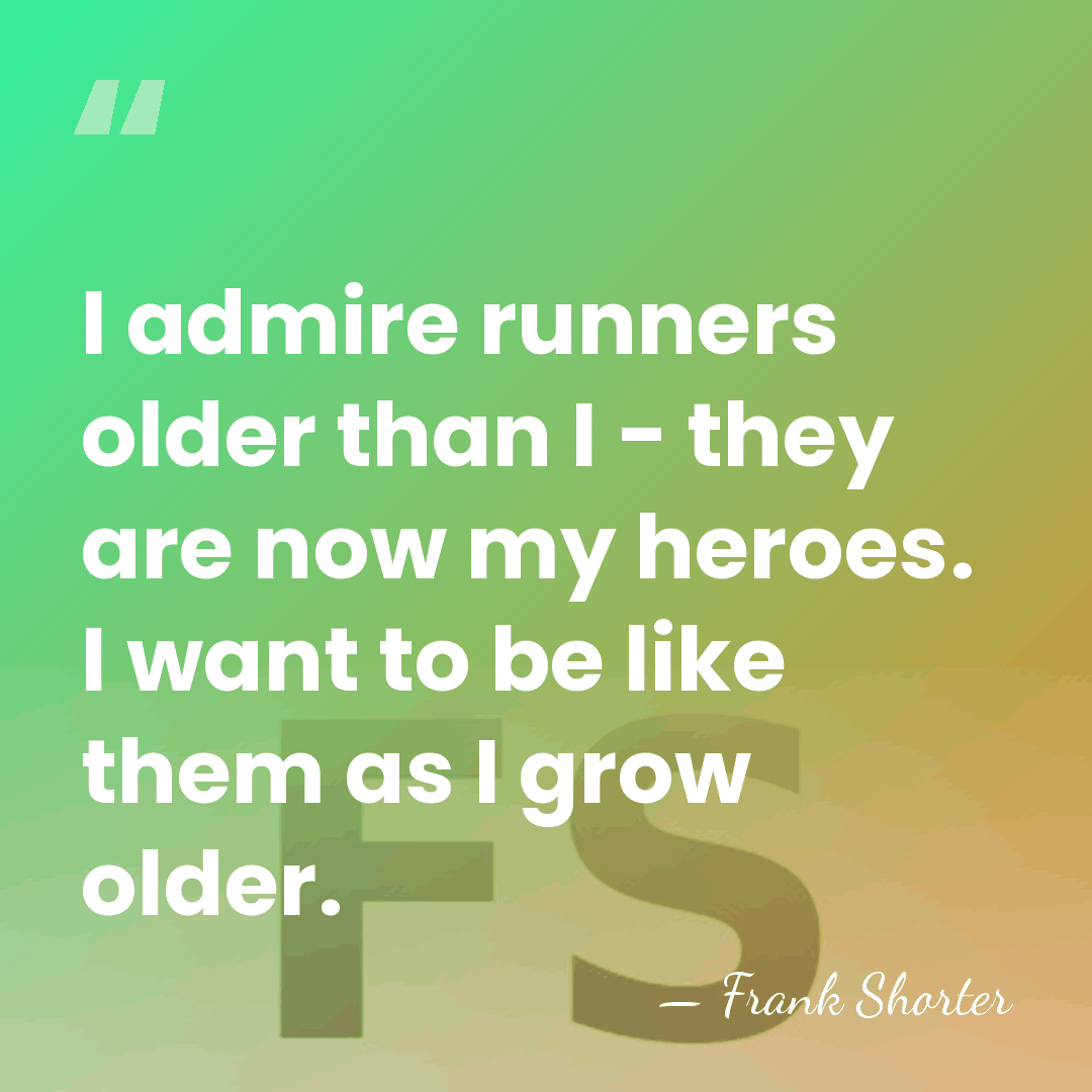 I admire runners older than I - they are now my heroes.&hellip; - Frank Shorter