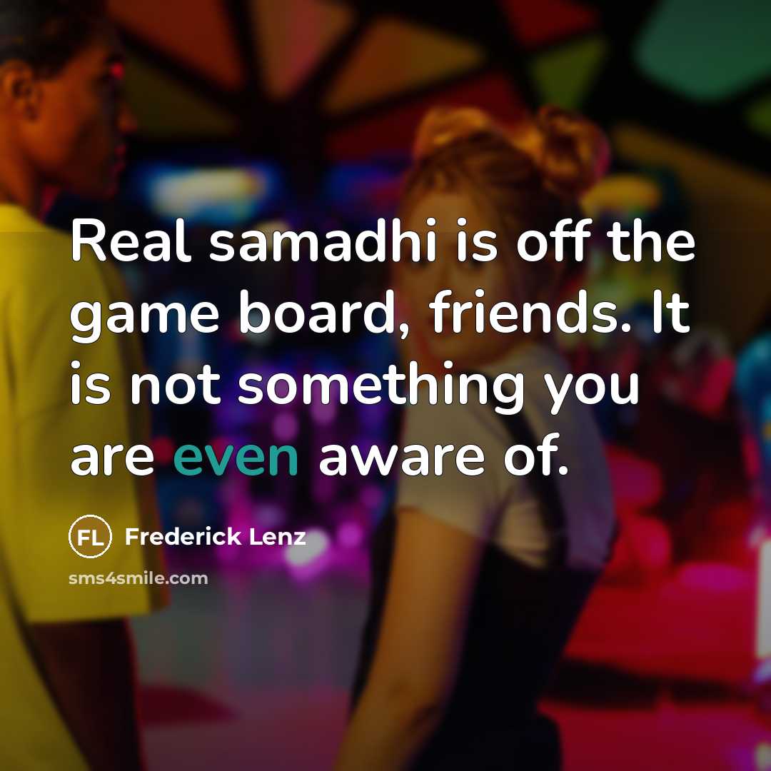 “Real samadhi is off the game board, friends. It is…” quote by Frederick Lenz