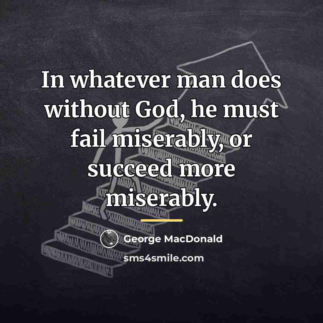 “In whatever man does without God, he must fail miserably,…” quote by George MacDonald