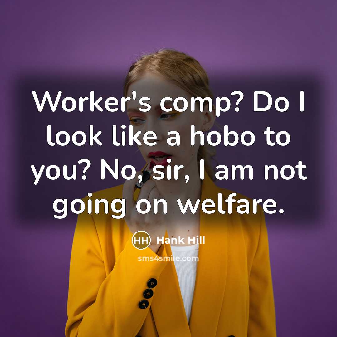 “Worker's comp? Do I look like a hobo to you?…” quote by Hank Hill