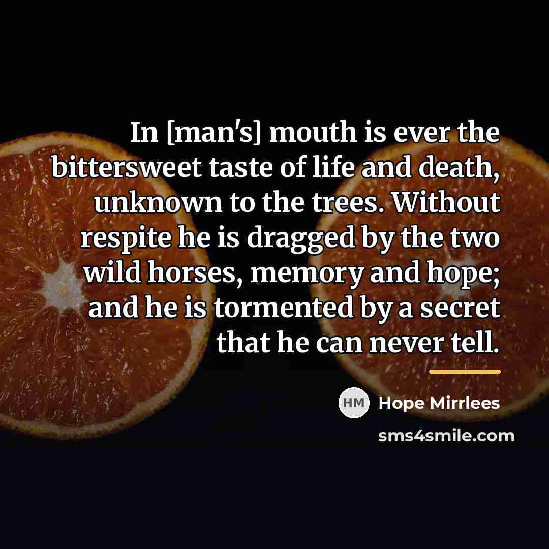 “In [man's] mouth is ever the bittersweet taste of life…” quote by Hope Mirrlees