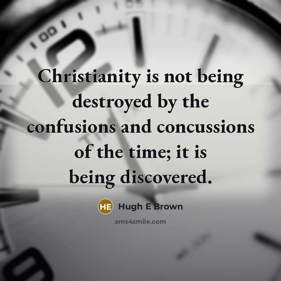 “Christianity is not being destroyed by the confusions and concussions of the time; it is being discovered.” quote by Hugh E Brown