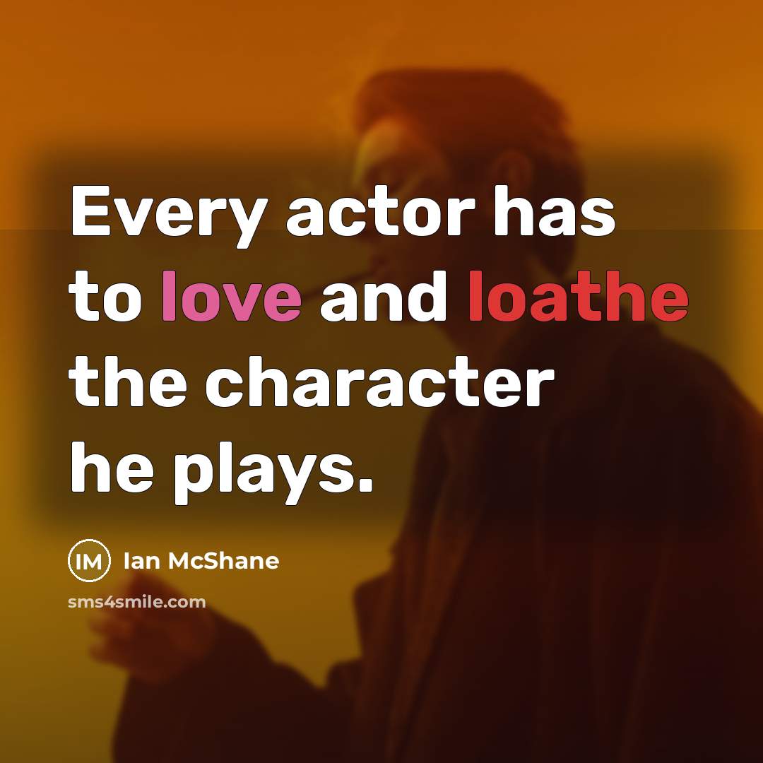 “Every actor has to love and loathe the character he plays.” quote by Ian McShane