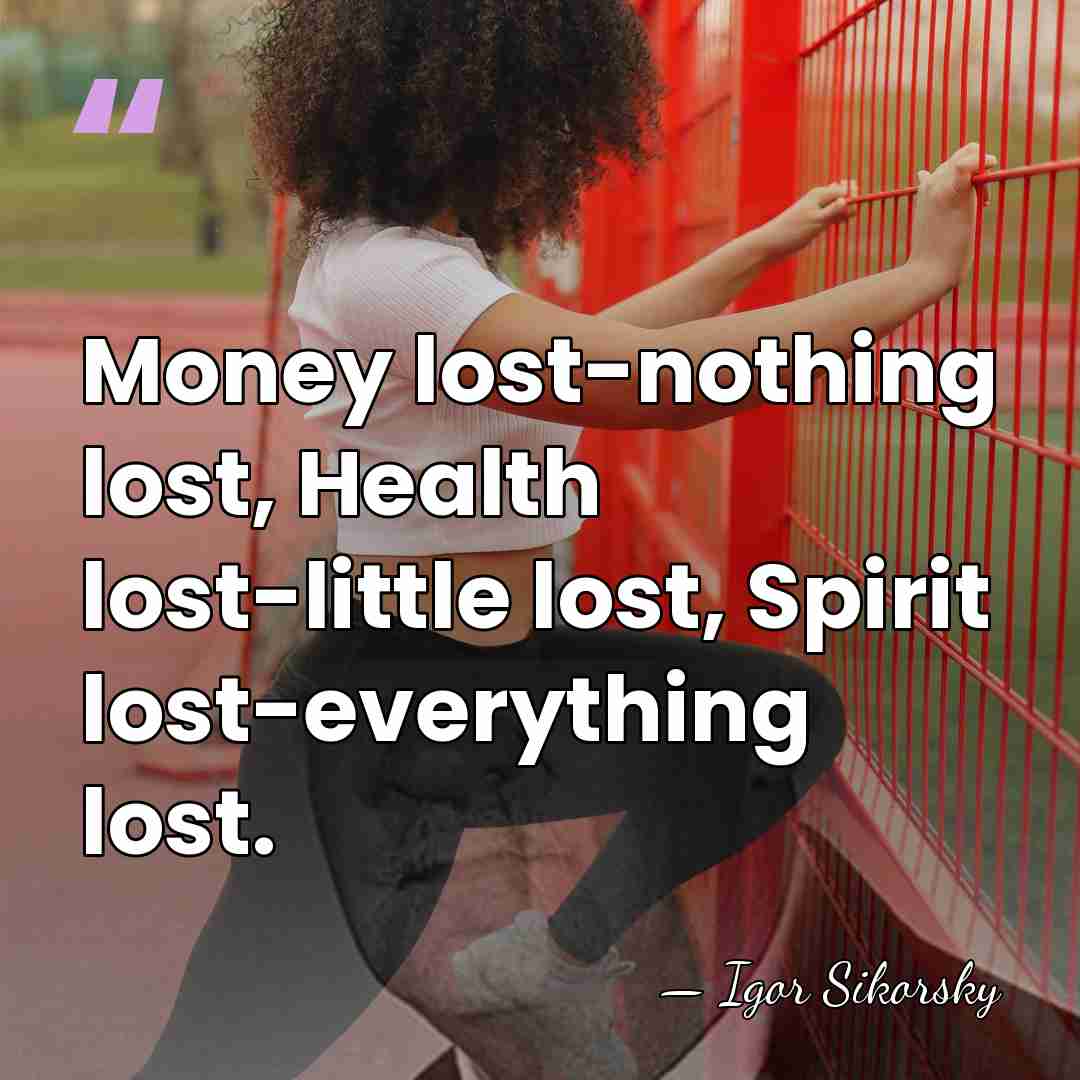 Money lost-nothing lost, Health lost-little lost, Spirit lost-everything lost. - Igor Sikorsky