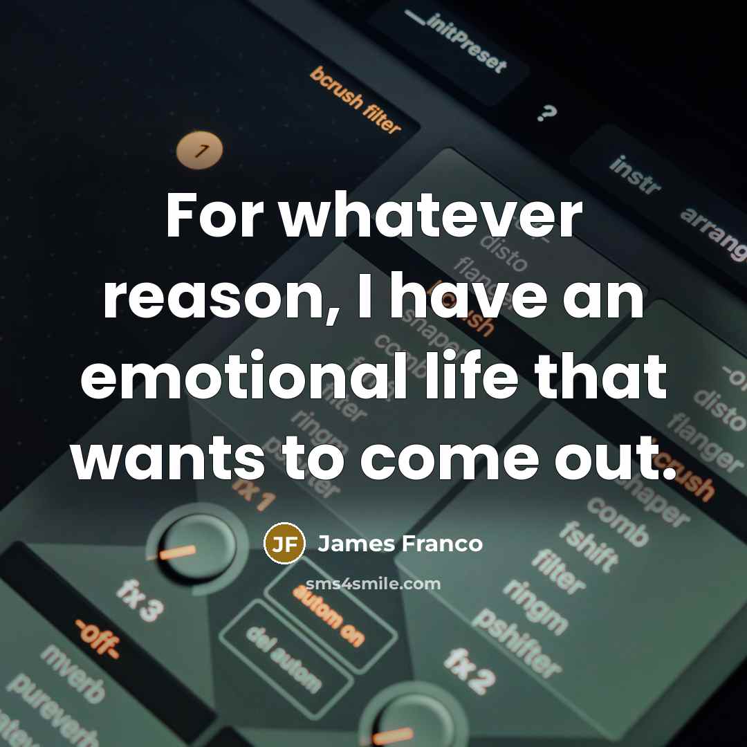 “For whatever reason, I have an emotional life that wants…” quote by James Franco