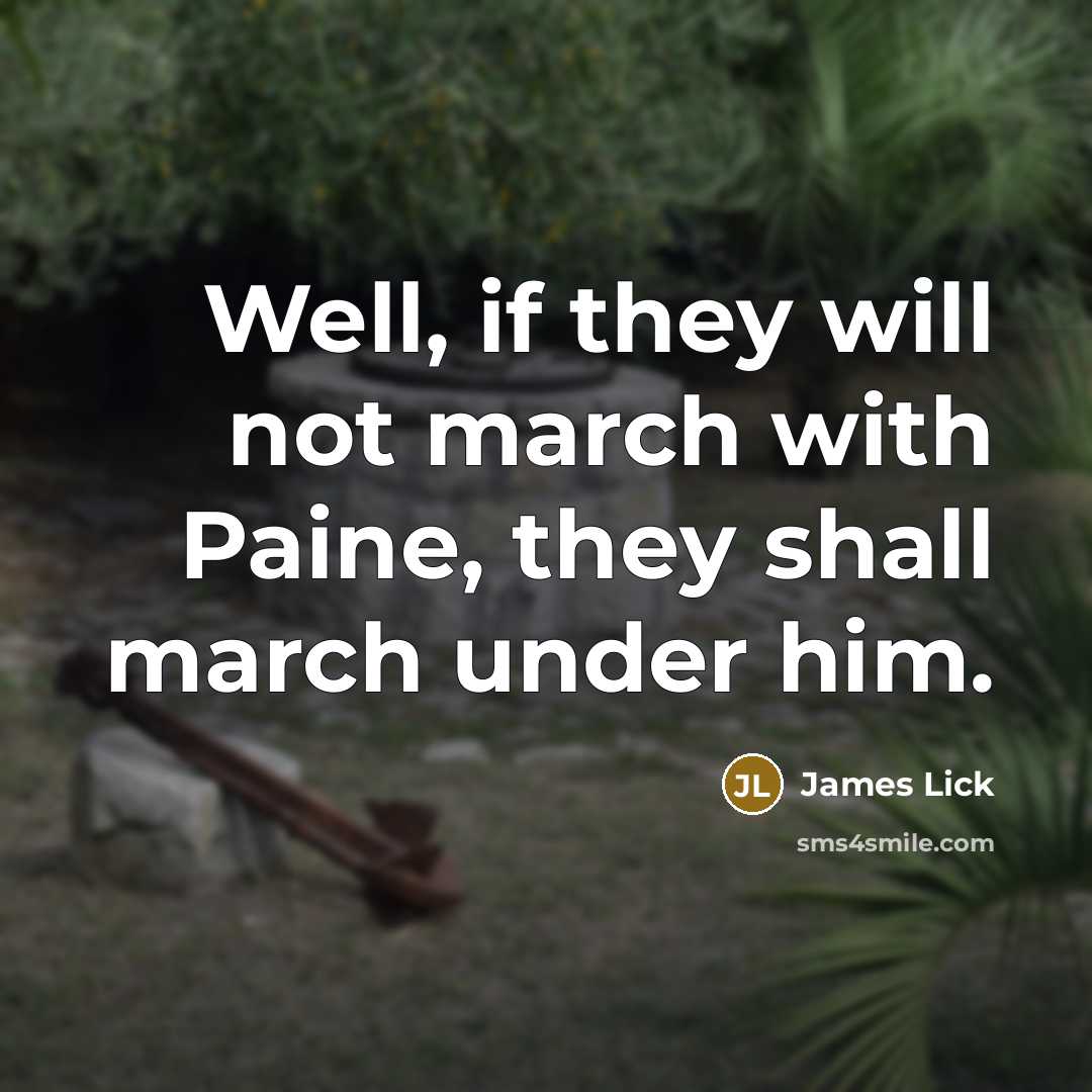 “Well, if they will not march with Paine, they shall march under him.” quote by James Lick