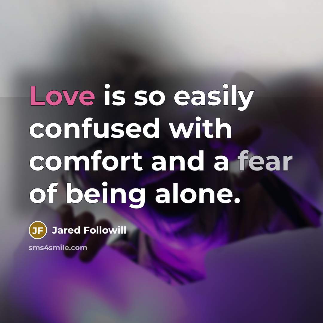 “Love is so easily confused with comfort and a fear of being alone.” quote by Jared Followill