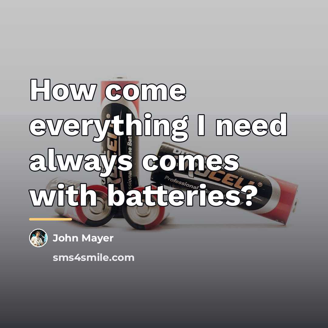 “How come everything I need always comes with batteries?…” quote by John Mayer