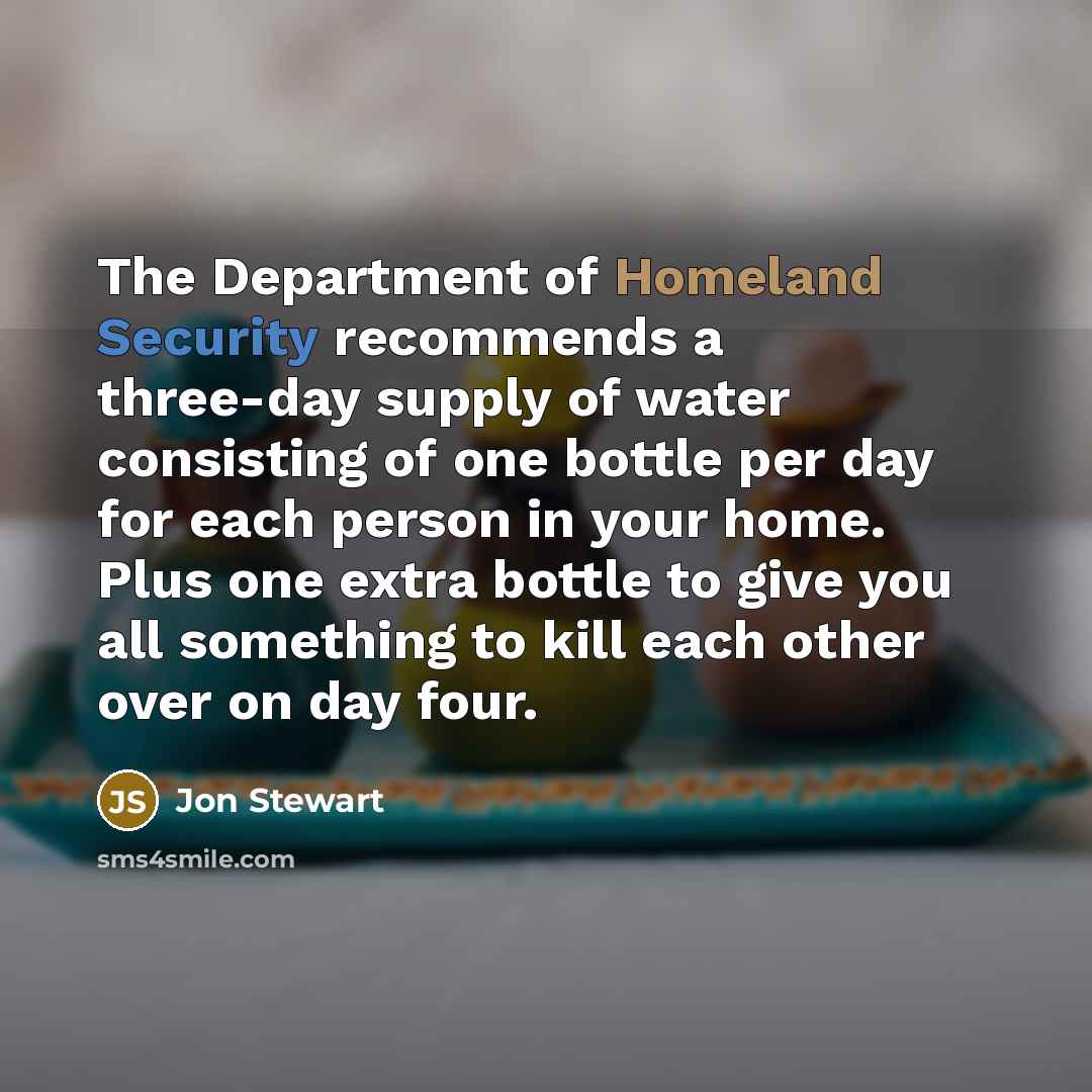 “The Department of Homeland Security recommends a three-day supply of…” quote by Jon Stewart