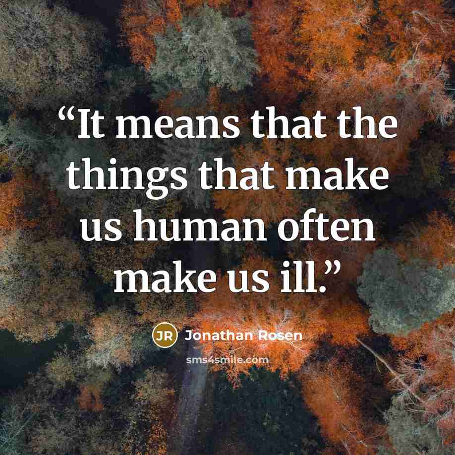 “It means that the things that make us human often make us ill.” quote by Jonathan Rosen
